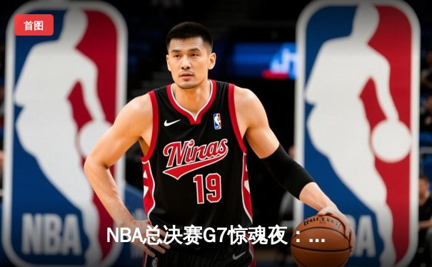 NBA总决赛G7惊魂夜：掘金逆转湖人，约基奇三双封王