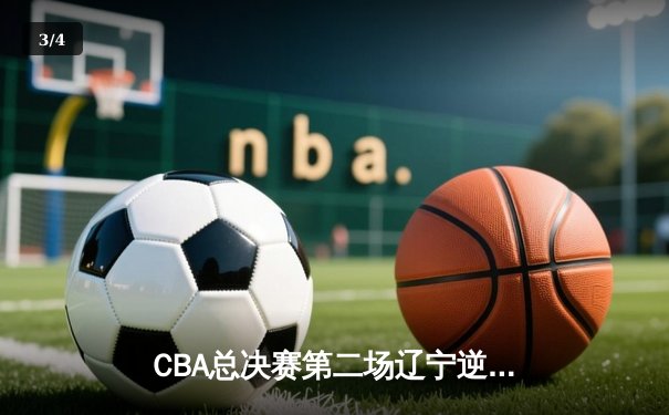 CBA总决赛第二场辽宁逆转广东，郭艾伦末节爆发斩获28分 - 3