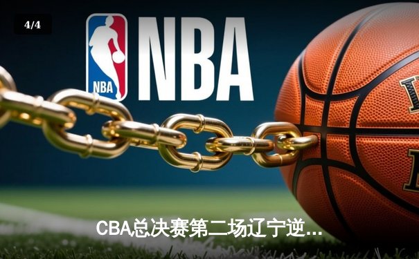 CBA总决赛第二场辽宁逆转广东，郭艾伦末节爆发斩获28分 - 4