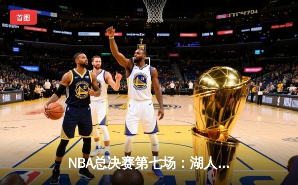 NBA总决赛第七场：湖人末节逆转夺第18冠，詹姆斯三双创历史