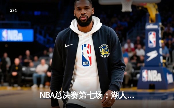 NBA总决赛第七场：湖人末节逆转夺第18冠，詹姆斯三双创历史 - 2