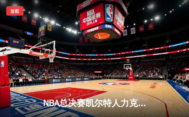 NBA总决赛凯尔特人力克独行侠夺冠，塔图姆荣膺FMVP