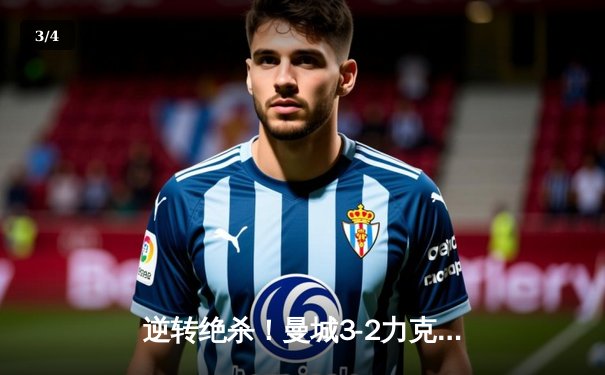 逆转绝杀！曼城3-2力克拜仁，哈兰德双响锁定胜局 - 3