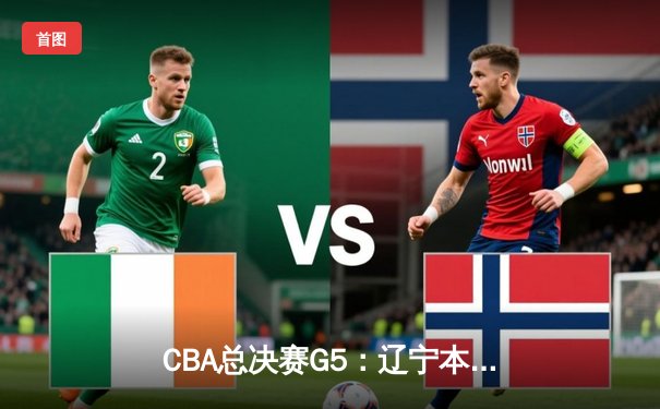 CBA总决赛G5：辽宁本钢加时险胜浙江广厦 赵继伟37分创个人季后赛新高